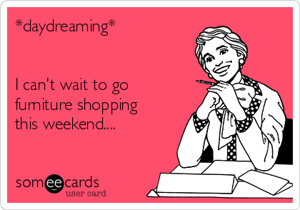 *daydreaming*


I can't wait to go
furniture shopping
this weekend....