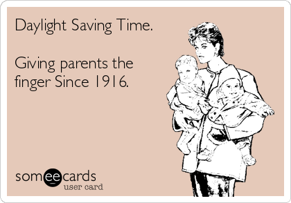 Daylight Saving Time.

Giving parents the
finger Since 1916.