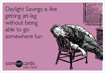 Daylight Savings is like
getting jet-lag
without being
able to go
somewhere fun