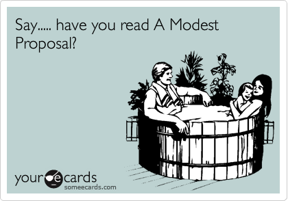 Say..... have you read A Modest Proposal?