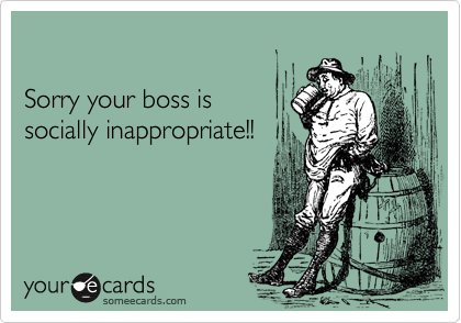 

Sorry your boss is 
socially inappropriate!!