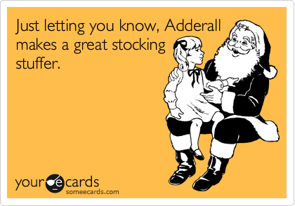 Just letting you know, Adderall
makes a great stocking
stuffer.