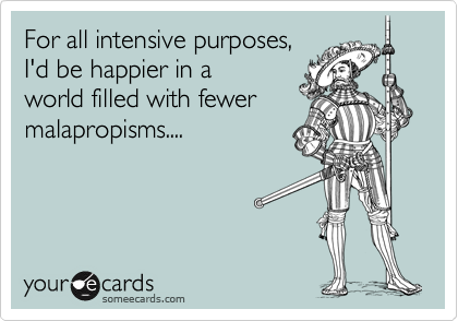 For all intensive purposes,I'd be happier in aworld filled with fewermalapropisms....