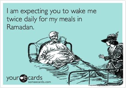 I am expecting you to wake me twice daily for my meals in Ramadan.