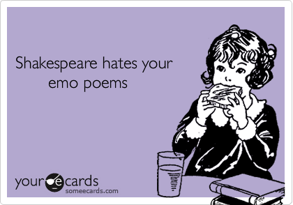 

Shakespeare hates your 
       emo poems