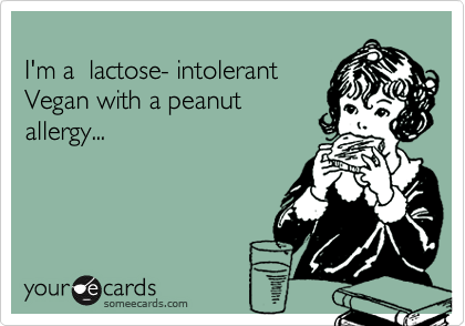 
I'm a  lactose- intolerant
Vegan with a peanut
allergy...