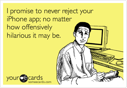 I promise to never reject your iPhone app; no matter
how offensively
hilarious it may be.