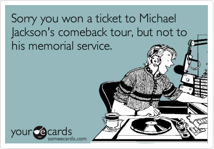 Sorry you won a ticket to Michael Jackson's comeback tour, but not to his memorial service.