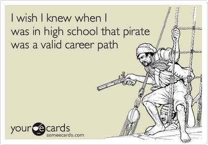 I wish I knew when Iwas in high school that piratewas a valid career path
