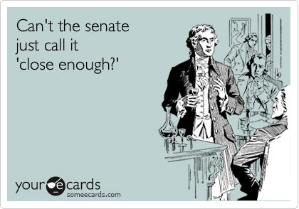 Can't the senate 
just call it
'close enough?'