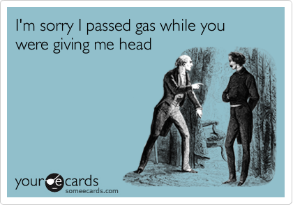 I'm sorry I passed gas while you were giving me head