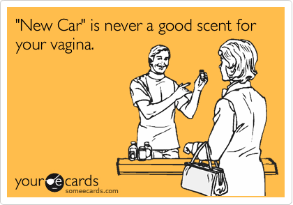 "New Car" is never a good scent for your vagina.