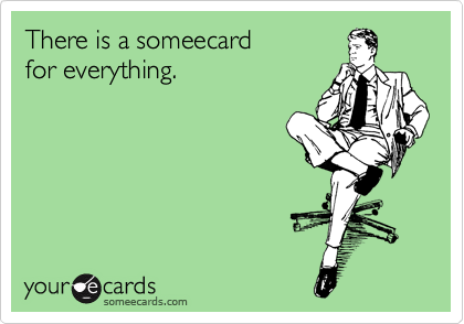 There is a someecard
for everything.