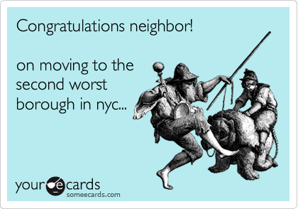 Congratulations neighbor!

on moving to the
second worst
borough in nyc...
 