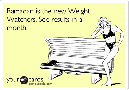 Ramadan is the new Weight Watchers. See results in a
month.