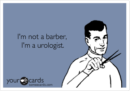 

     
     I'm not a barber,
       I'm a urologist.