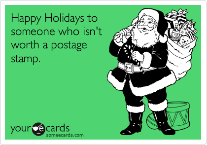 Happy Holidays to
someone who isn't
worth a postage
stamp.