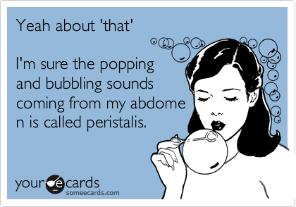 Yeah about 'that' 

I'm sure the popping
and bubbling sounds
coming from my abdome
n is called peristalis.

