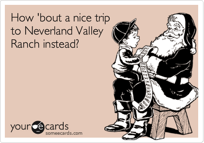How 'bout a nice tripto Neverland ValleyRanch instead?