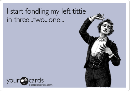I start fondling my left tittiein three...two...one...