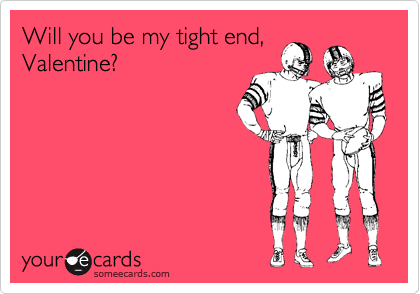 Will you be my tight end,
Valentine?