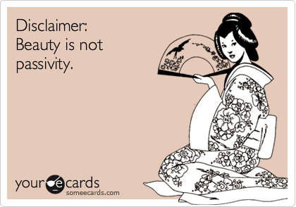 Disclaimer: 
Beauty is not
passivity.