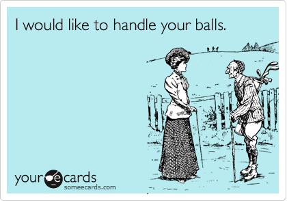 I would like to handle your balls.