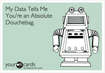 My Data Tells Me
You're an Absolute
Douchebag.