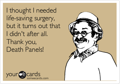 I thought I needed
life-saving surgery,
but it turns out that
I didn't after all.
Thank you,
Death Panels!