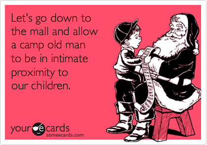 Let's go down to 
the mall and allow
a camp old man 
to be in intimate
proximity to 
our children.