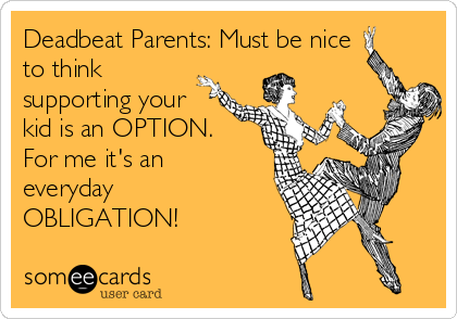 Deadbeat Parents: Must be nice
to think
supporting your
kid is an OPTION.
For me it's an
everyday
OBLIGATION!