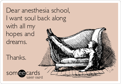 Dear anesthesia school,
I want soul back along
with all my
hopes and
dreams.

Thanks.