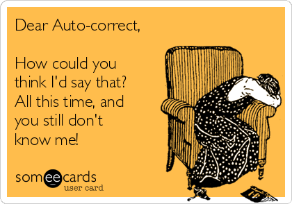 Dear Auto-correct,

How could you
think I'd say that?
All this time, and
you still don't
know me!