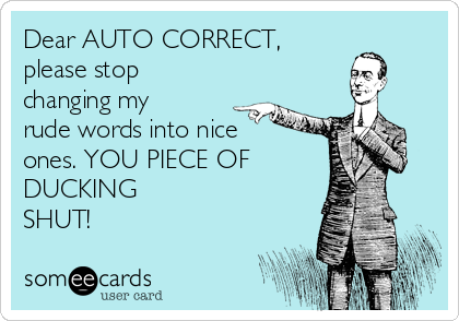 Dear AUTO CORRECT,
please stop
changing my
rude words into nice
ones. YOU PIECE OF 
DUCKING 
SHUT!