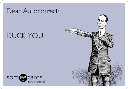 Dear Autocorrect:


DUCK YOU