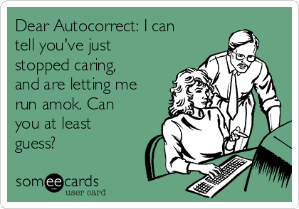 Dear Autocorrect: I can
tell you've just
stopped caring,
and are letting me
run amok. Can
you at least
guess?
