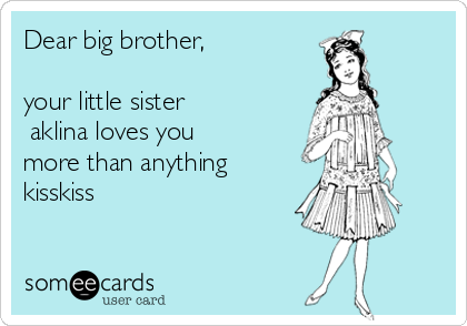 Dear big brother, 

your little sister
Żaklina loves you
more than anything
kisskiss


