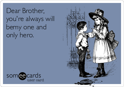 Dear Brother,
you're always will
bemy one and
only hero.