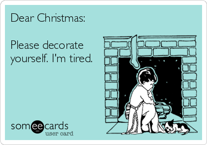 Dear Christmas: 

Please decorate
yourself. I'm tired.
