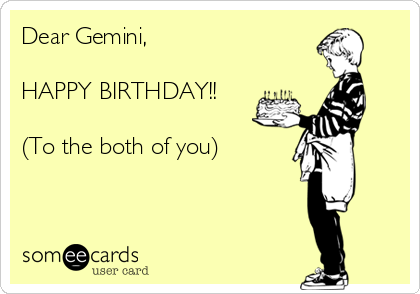Dear Gemini,

HAPPY BIRTHDAY!!

(To the both of you)


