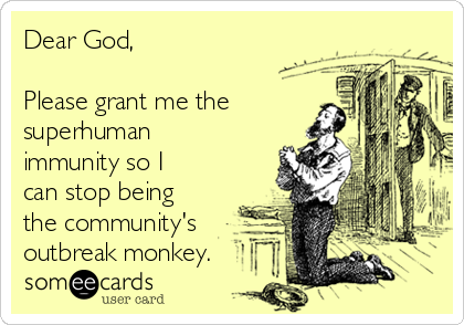 Dear God,

Please grant me the
superhuman
immunity so I
can stop being
the community's
outbreak monkey.