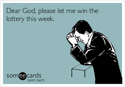 Dear God, please let me win the
lottery this week.