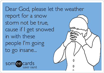 Dear God, Please Let The Weather Report For A Snow Storm Not Be True ...