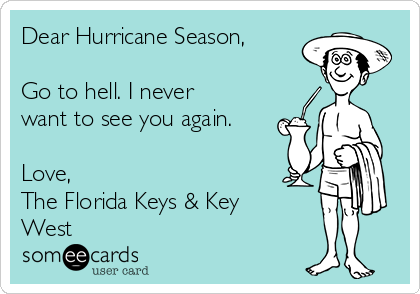 Dear Hurricane Season,

Go to hell. I never
want to see you again.

Love,
The Florida Keys & Key
West