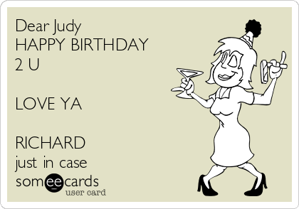 Dear Judy  
HAPPY BIRTHDAY 
2 U   

LOVE YA  

RICHARD 
just in case
