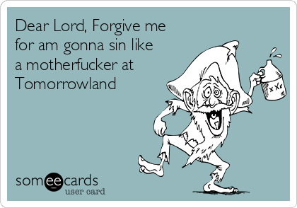 Dear Lord, Forgive me
for am gonna sin like
a motherfucker at
Tomorrowland
