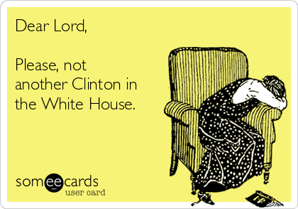 Dear Lord,

Please, not
another Clinton in
the White House.
