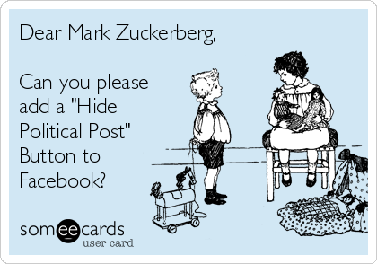 Dear Mark Zuckerberg,

Can you please
add a "Hide 
Political Post"
Button to 
Facebook?

