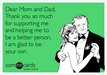 Dear Mom and Dad,
Thank you so much
for supporting me
and helping me to
be a better person.
I am glad to be
your son.  