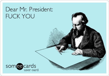 Dear Mr. President:
FUCK YOU